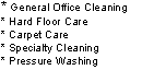 * General Office Cleaning
* Hard Floor Care
* Carpet Care
* Spe